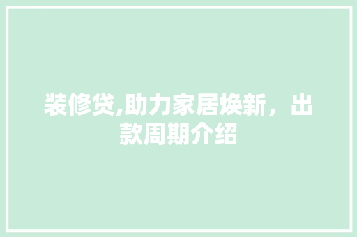 装修贷,助力家居焕新，出款周期介绍