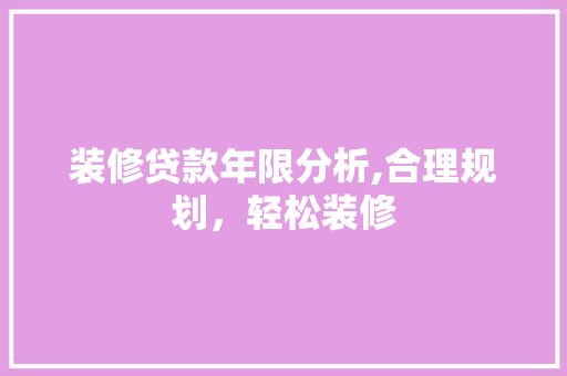 装修贷款年限分析,合理规划，轻松装修