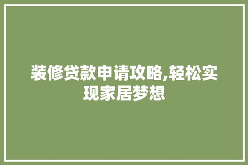 装修贷款申请攻略,轻松实现家居梦想 现代风格装饰