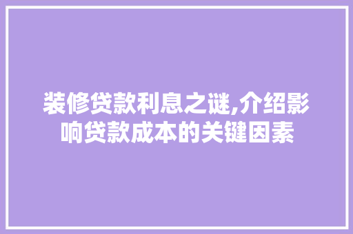 装修贷款利息之谜,介绍影响贷款成本的关键因素