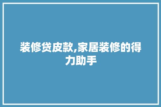 装修贷皮款,家居装修的得力助手 中式风格装饰