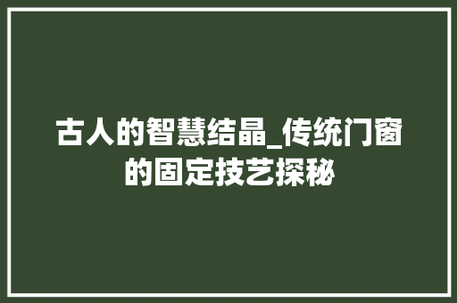 古人的智慧结晶_传统门窗的固定技艺探秘 卧室装修