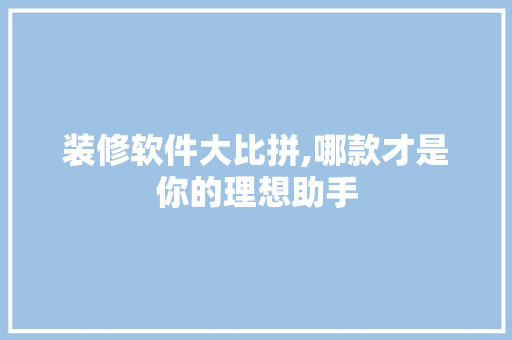 装修软件大比拼,哪款才是你的理想助手 木雕艺术