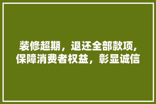 装修超期，退还全部款项,保障消费者权益，彰显诚信经营 现代风格装饰