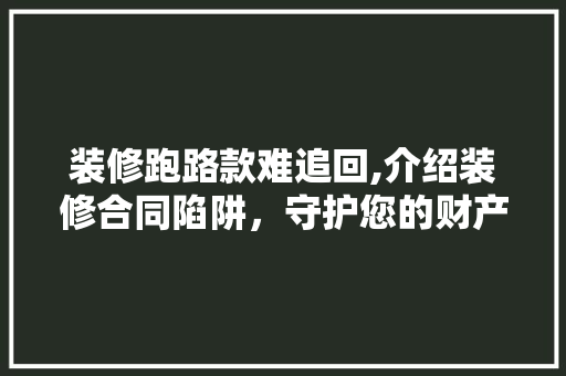 装修跑路款难追回,介绍装修合同陷阱，守护您的财产安全 室内设计
