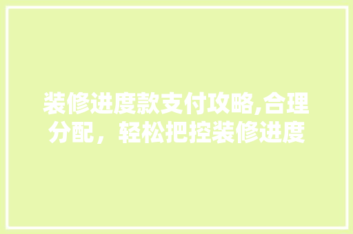 装修进度款支付攻略,合理分配，轻松把控装修进度 室内设计