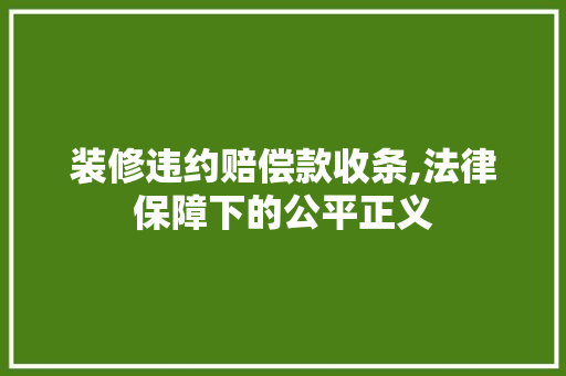 装修违约赔偿款收条,法律保障下的公平正义