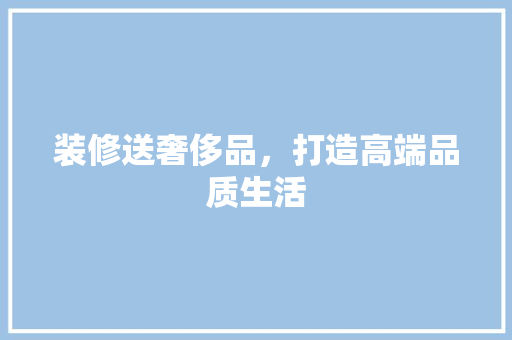 装修送奢侈品，打造高端品质生活 中式风格装饰