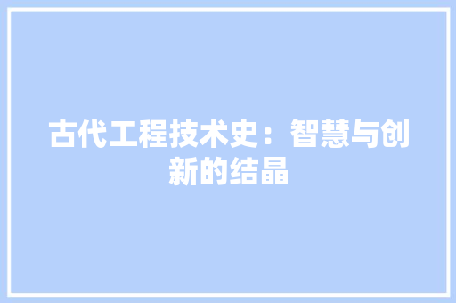 古代工程技术史：智慧与创新的结晶