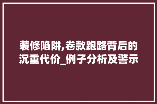 装修陷阱,卷款跑路背后的沉重代价_例子分析及警示 地板材料