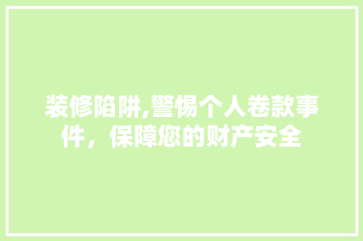 装修陷阱,警惕个人卷款事件，保障您的财产安全 软装设计