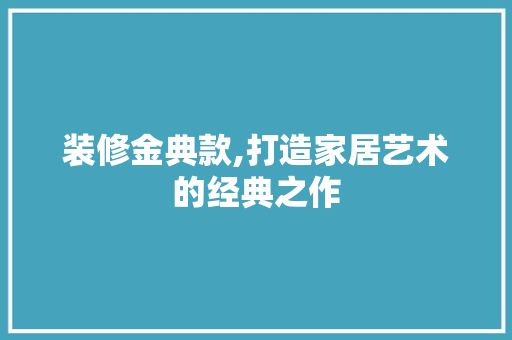 装修金典款,打造家居艺术的经典之作 现代风格装饰