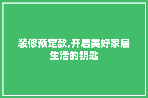 装修预定款,开启美好家居生活的钥匙