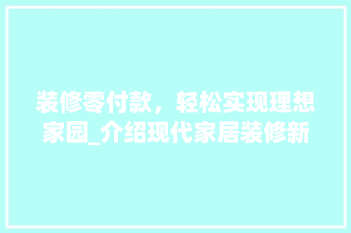 装修零付款，轻松实现理想家园_介绍现代家居装修新模式 软装设计