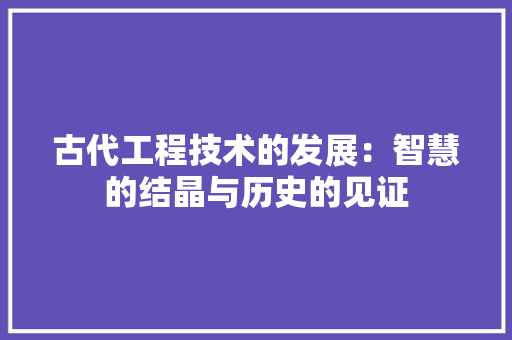 古代工程技术的发展：智慧的结晶与历史的见证 卧室装修