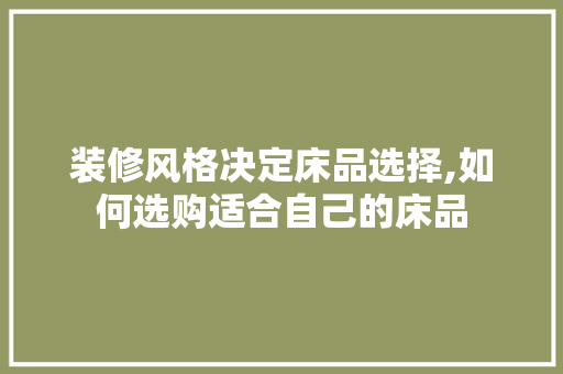装修风格决定床品选择,如何选购适合自己的床品 家居装修