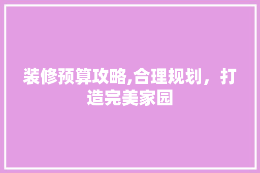 装修预算攻略,合理规划，打造完美家园 中式风格装饰