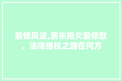 装修风波,房东拖欠装修款，法律维权之路在何方