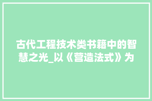古代工程技术类书籍中的智慧之光_以《营造法式》为例