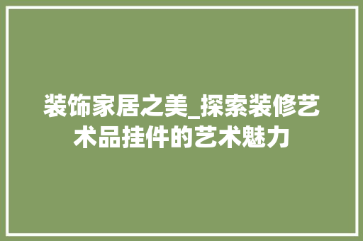 装饰家居之美_探索装修艺术品挂件的艺术魅力