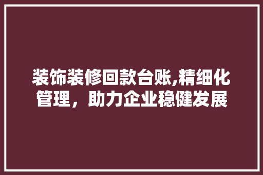 装饰装修回款台账,精细化管理，助力企业稳健发展 卧室装修