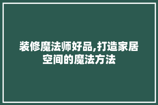 装修魔法师好品,打造家居空间的魔法方法 木雕艺术