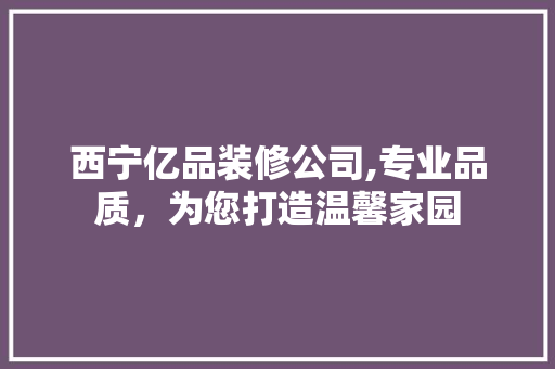 西宁亿品装修公司,专业品质，为您打造温馨家园 地板材料