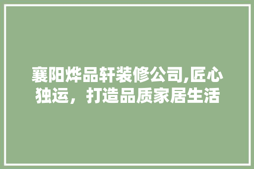 襄阳烨品轩装修公司,匠心独运，打造品质家居生活 室内设计