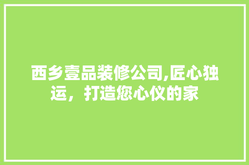 西乡壹品装修公司,匠心独运，打造您心仪的家 地板材料
