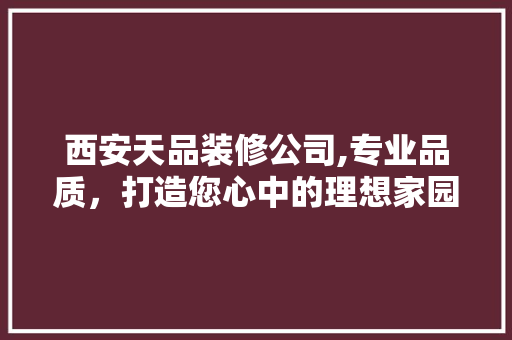 西安天品装修公司,专业品质，打造您心中的理想家园 地板材料