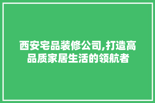 西安宅品装修公司,打造高品质家居生活的领航者 卧室装修