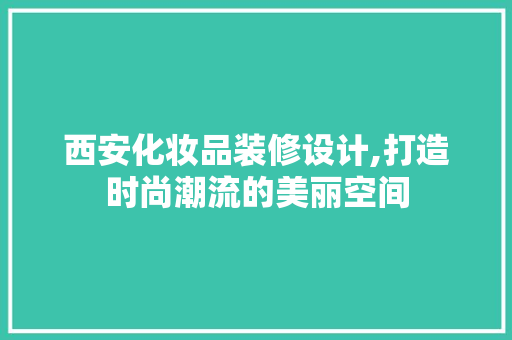 西安化妆品装修设计,打造时尚潮流的美丽空间 客厅装修