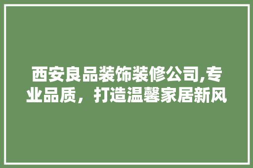 西安良品装饰装修公司,专业品质，打造温馨家居新风尚 地板材料