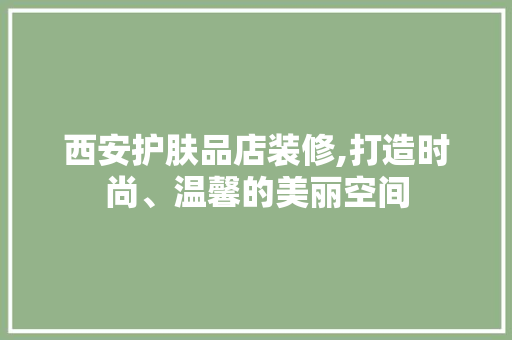西安护肤品店装修,打造时尚、温馨的美丽空间 地板材料