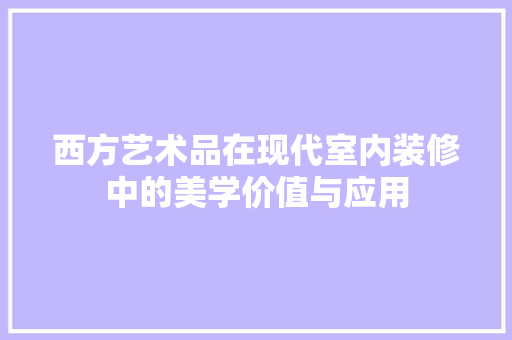 西方艺术品在现代室内装修中的美学价值与应用 室内设计