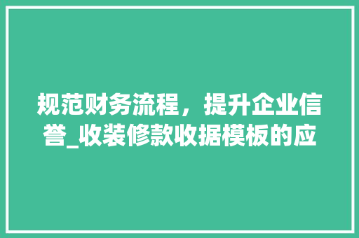 规范财务流程，提升企业信誉_收装修款收据模板的应用与价值