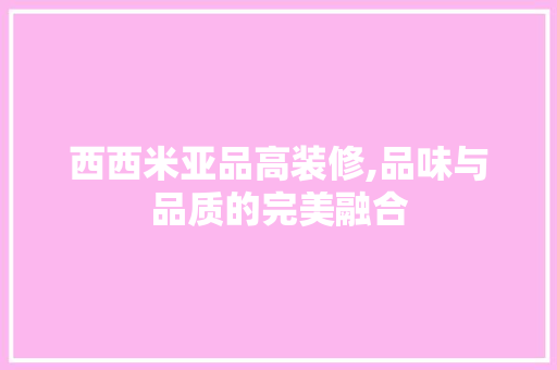 西西米亚品高装修,品味与品质的完美融合