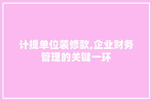 计提单位装修款,企业财务管理的关键一环 现代风格装饰