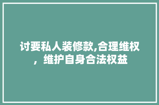讨要私人装修款,合理维权，维护自身合法权益 地板材料