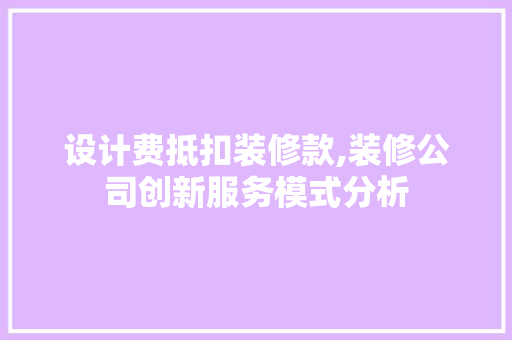 设计费抵扣装修款,装修公司创新服务模式分析