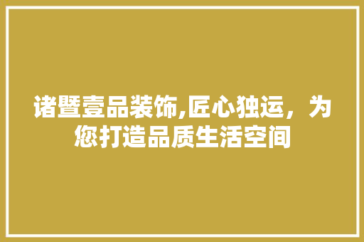 诸暨壹品装饰,匠心独运，为您打造品质生活空间