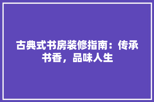 古典式书房装修指南：传承书香，品味人生 卧室装修