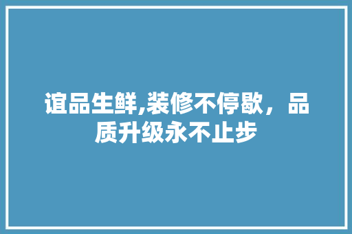谊品生鲜,装修不停歇，品质升级永不止步 地板材料