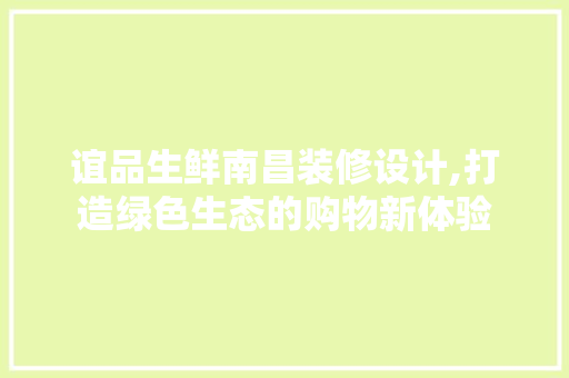 谊品生鲜南昌装修设计,打造绿色生态的购物新体验 木雕艺术