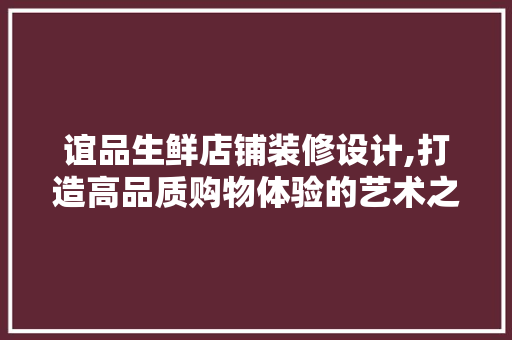 谊品生鲜店铺装修设计,打造高品质购物体验的艺术之旅 中式风格装饰