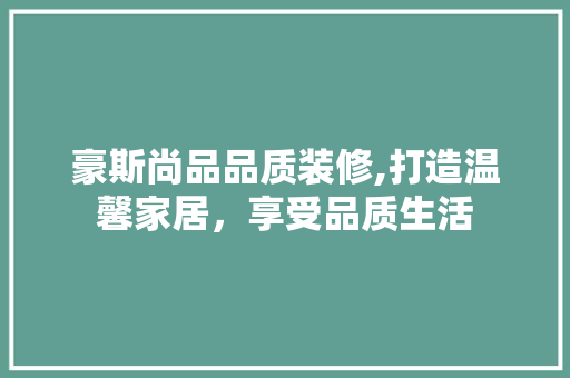 豪斯尚品品质装修,打造温馨家居，享受品质生活