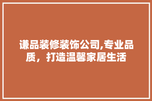 谦品装修装饰公司,专业品质，打造温馨家居生活 客厅装修