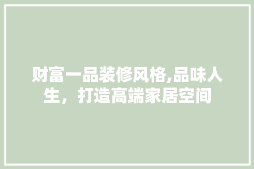 财富一品装修风格,品味人生，打造高端家居空间 卧室装修