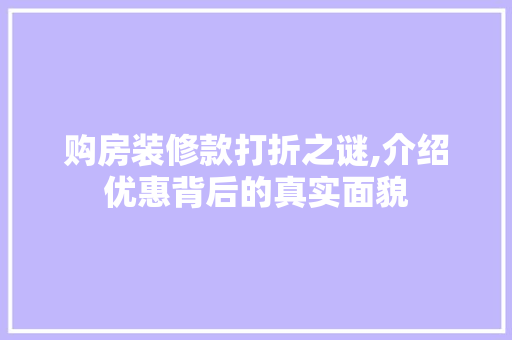 购房装修款打折之谜,介绍优惠背后的真实面貌