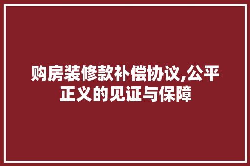 购房装修款补偿协议,公平正义的见证与保障